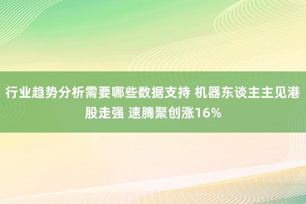 行业趋势分析需要哪些数据支持 机器东谈主主见港股走强 速腾聚创涨16%