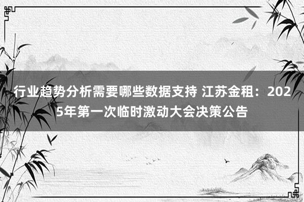 行业趋势分析需要哪些数据支持 江苏金租：2025年第一次临时激动大会决策公告