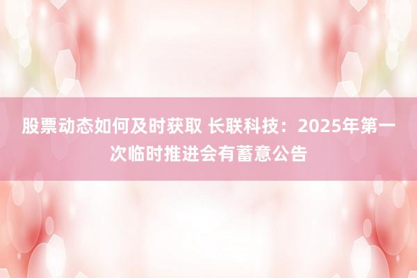 股票动态如何及时获取 长联科技：2025年第一次临时推进会有蓄意公告