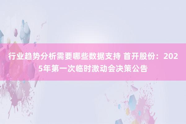 行业趋势分析需要哪些数据支持 首开股份：2025年第一次临时激动会决策公告