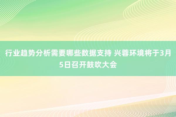 行业趋势分析需要哪些数据支持 兴蓉环境将于3月5日召开鼓吹大会