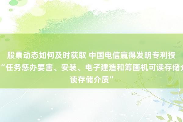 股票动态如何及时获取 中国电信赢得发明专利授权：“任务惩办要害、安装、电子建造和筹画机可读存储介质”