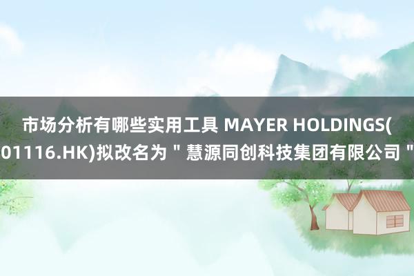 市场分析有哪些实用工具 MAYER HOLDINGS(01116.HK)拟改名为＂慧源同创科技集团有限公司＂