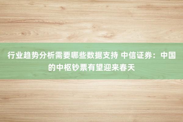 行业趋势分析需要哪些数据支持 中信证券：中国的中枢钞票有望迎来春天