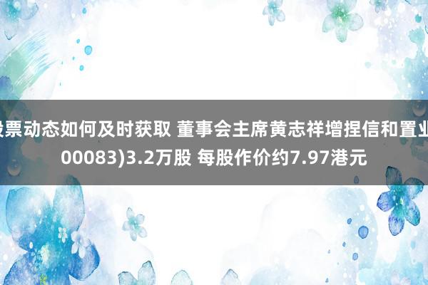 股票动态如何及时获取 董事会主席黄志祥增捏信和置业(00083)3.2万股 每股作价约7.97港元