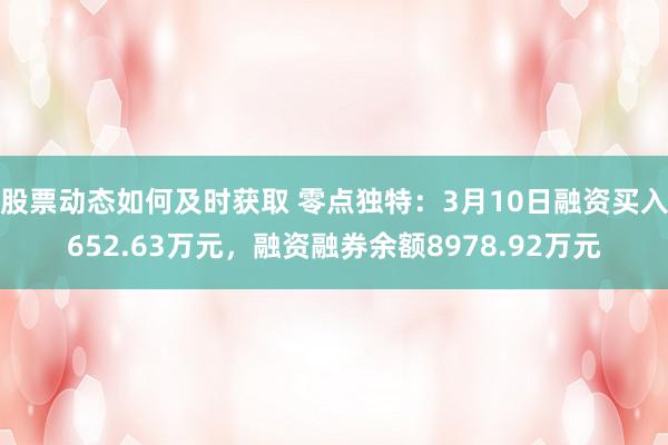 股票动态如何及时获取 零点独特：3月10日融资买入652.63万元，融资融券余额8978.92万元