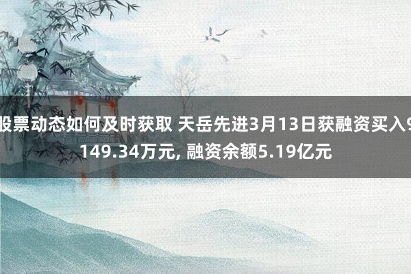 股票动态如何及时获取 天岳先进3月13日获融资买入9149.34万元, 融资余额5.19亿元